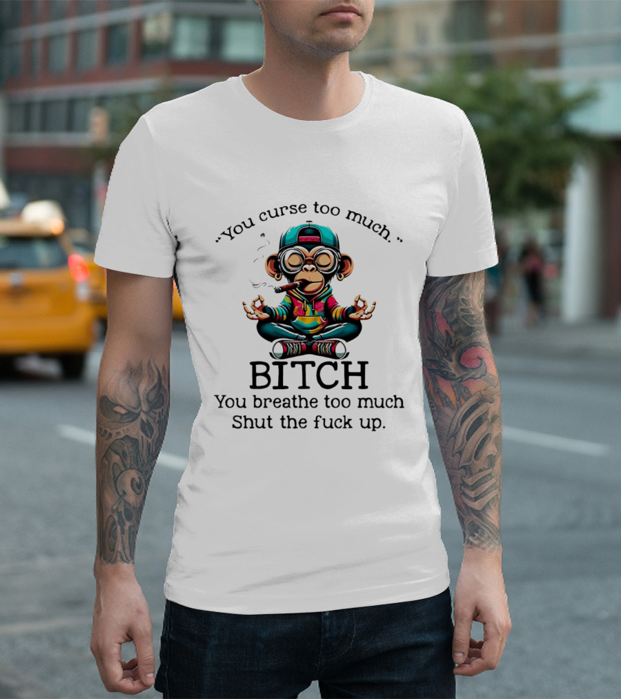 You Curse Too Much Meditating Cartoon Monkey Smoking Cigar Bitch Breathe Shut Up T-Shirt