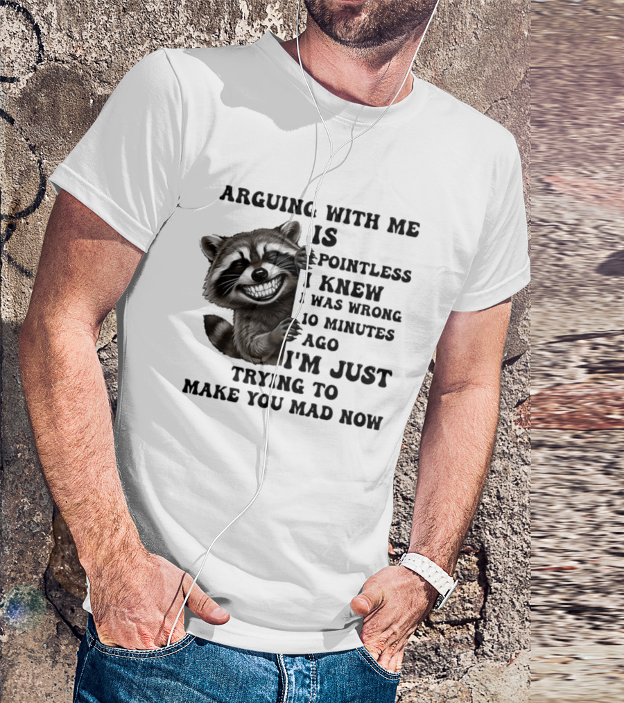 Arduing With Me Is Pointless I Knew I Was Wrong 10 Minutes Ago I'm Just Trying To Make You Mad Now Raccoon T-Shirt