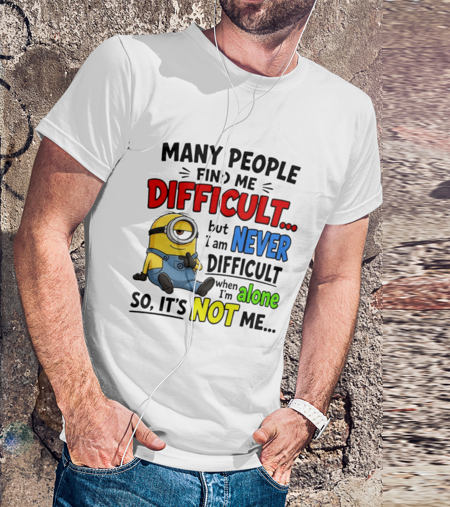 Minion Many People Find Me Difficult Never Difficult When I'm Alone So It's Not Me T-Shirt