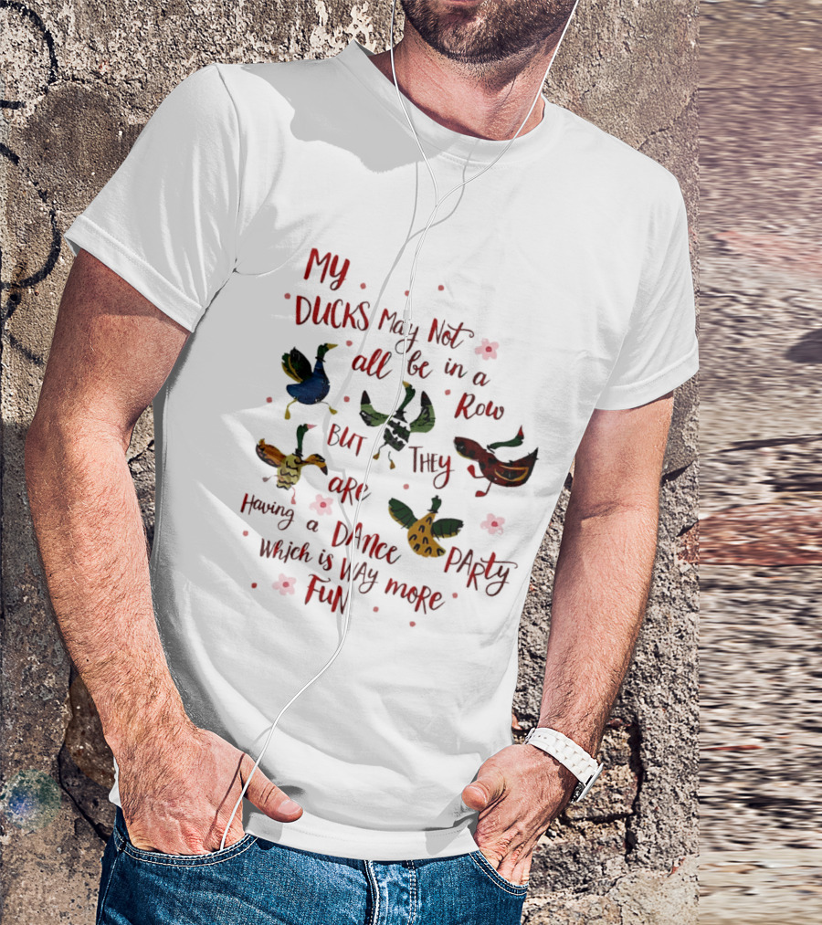 My Ducks May Not All Be In A Row But They Are Having A Dance Party Which Is Way More Fun Cartoon Birds Flowers T-Shirt