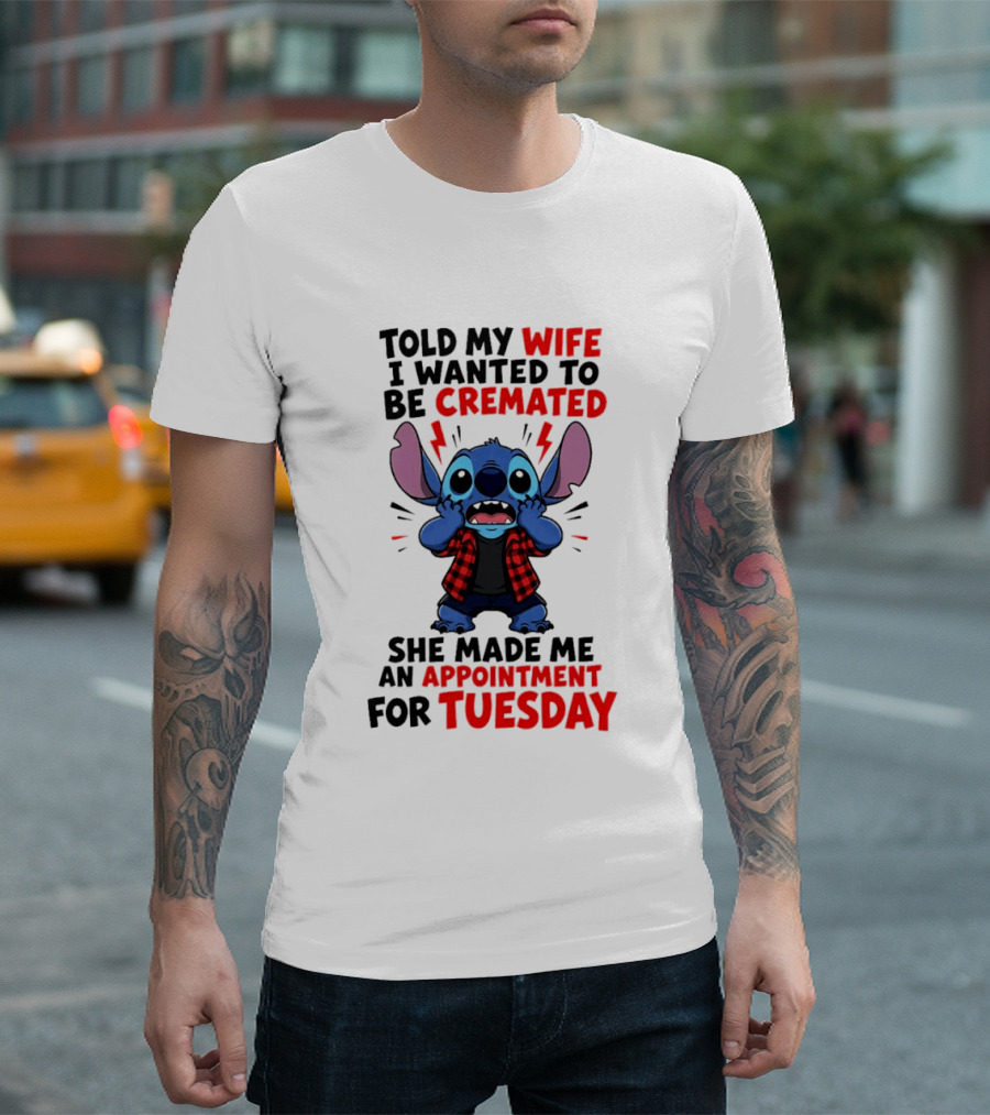 Told My Wife I Wanted To Be Cremated Stitch She Made Me An Appointment For Tuesday T-Shirt