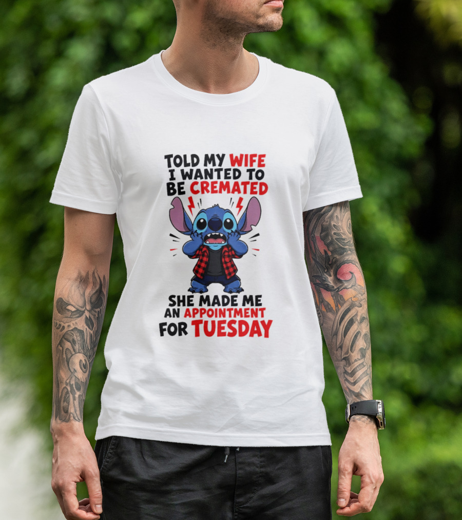 Told My Wife I Wanted To Be Cremated Stitch She Made Me An Appointment For Tuesday T-Shirt