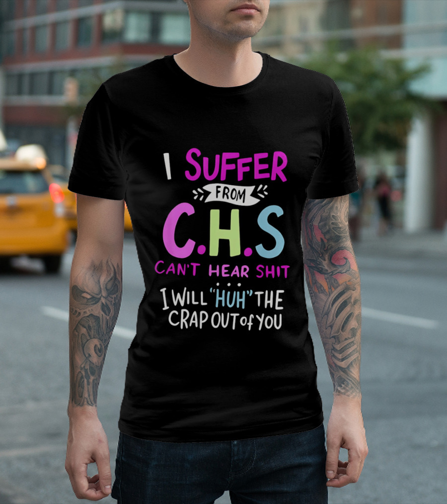 I Suffer From C.H.S Can't Hear Shit I Will Huh The Crap Out Of You T-Shirt