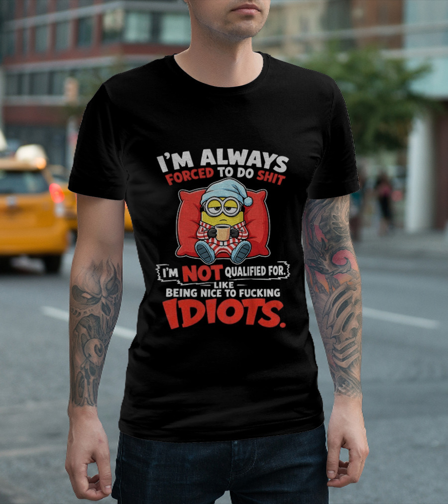 I'm Always Forced To Do Shit I'm Not Qualified For Like Being Nice To Idiots Minion Sleeping T-Shirt