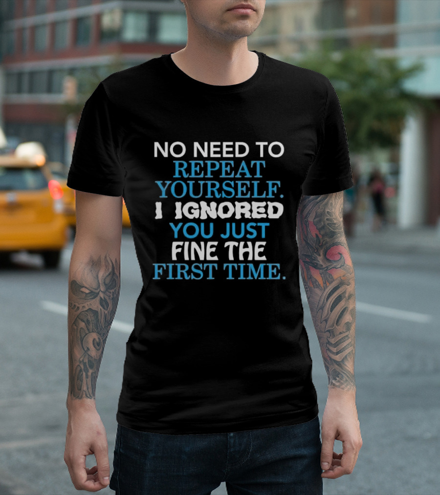 No Need To Repeat Yourself I Ignored You Just Fine The First Time Blue White T-Shirt