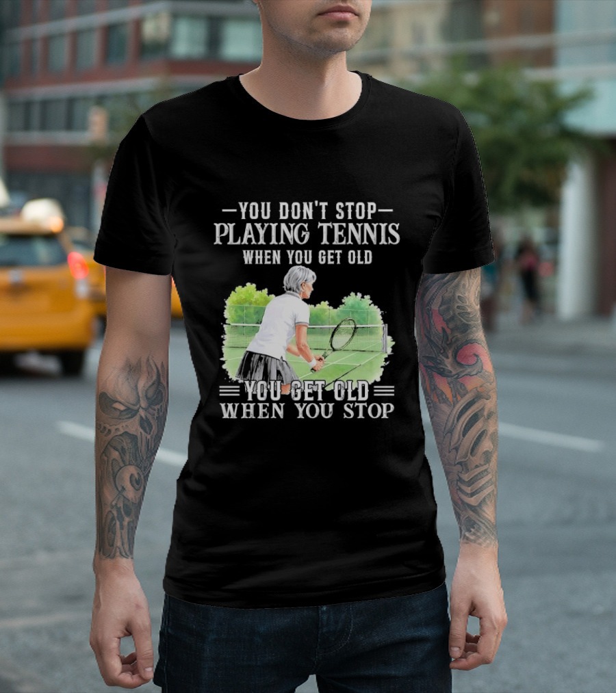 You Dont Stop Playing Tennis When Get Old Senior Female Player Racket Court T-Shirt
