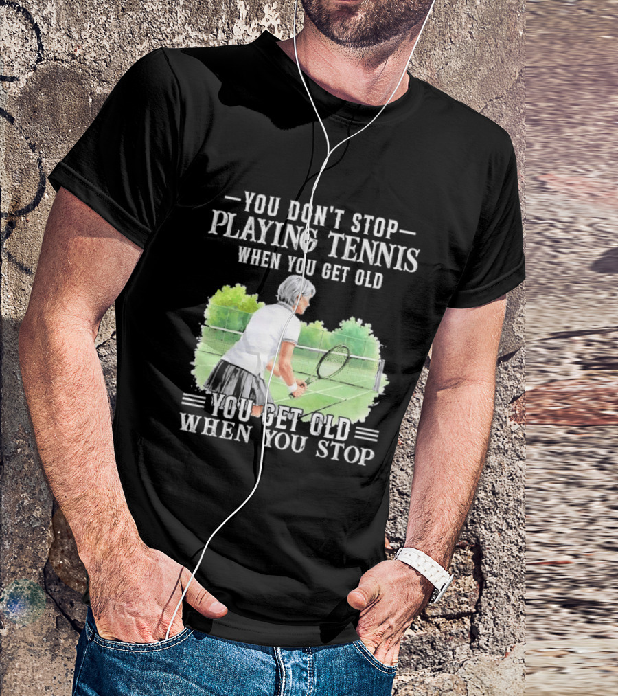 You Dont Stop Playing Tennis When Get Old Senior Female Player Racket Court T-Shirt