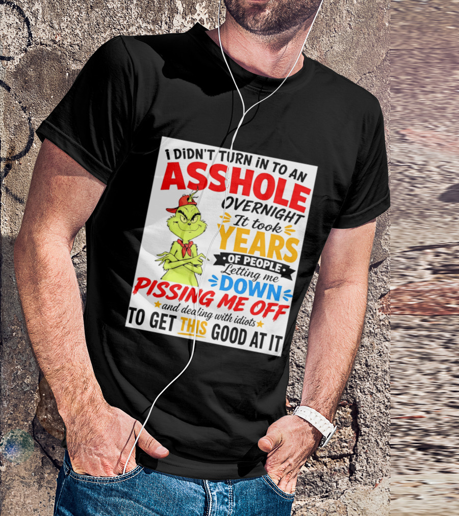 I Didn't Turn Into An Asshole Overnight It Took Years Of People Letting Me Down Pissing Me Off The Grinch T-Shirt