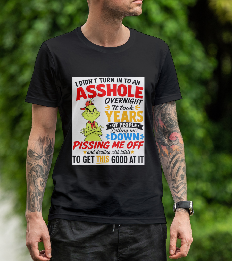 I Didn't Turn Into An Asshole Overnight It Took Years Of People Letting Me Down Pissing Me Off The Grinch T-Shirt