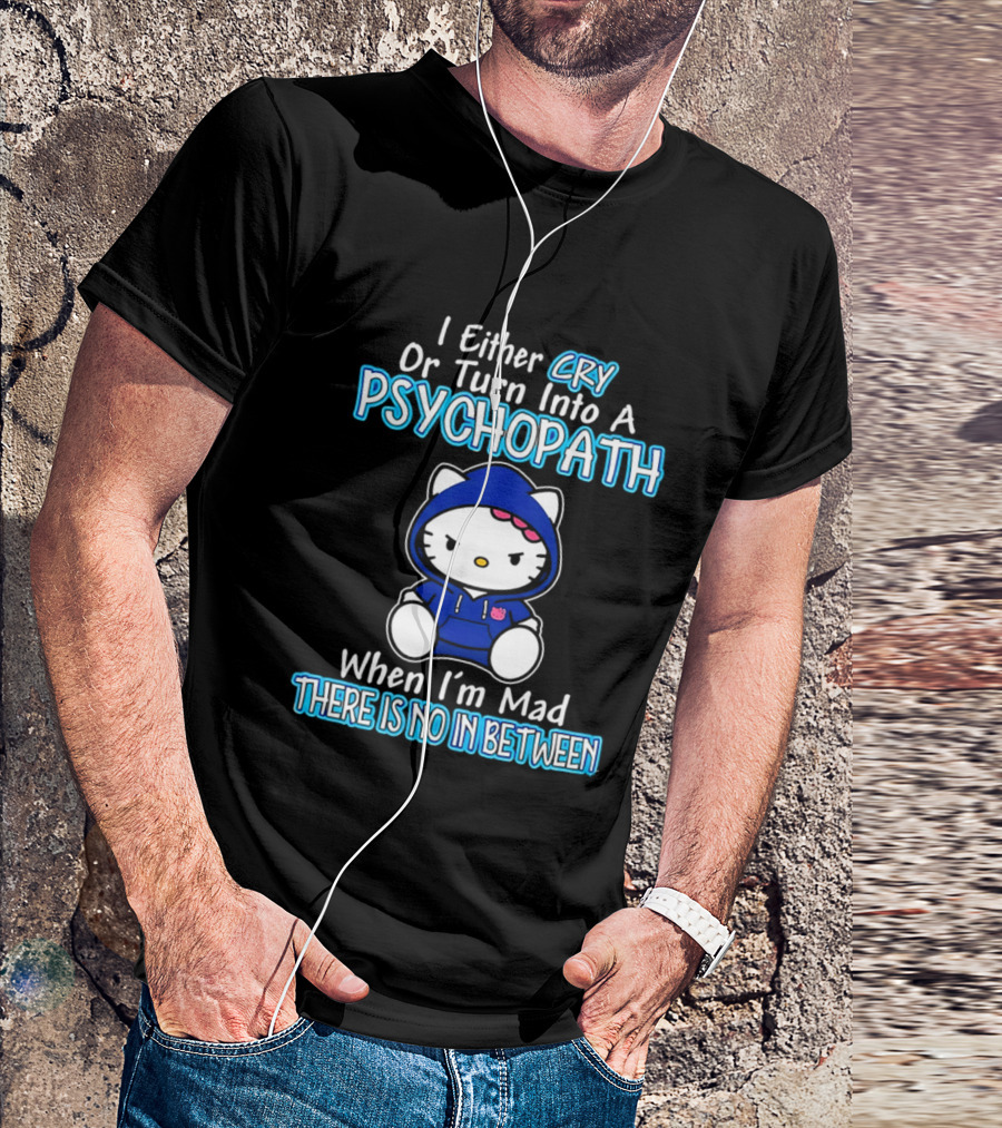 I Either Cry Or Turn Into A Psychopath When I'm Mad Hello Kitty There Is No In Between T-Shirt