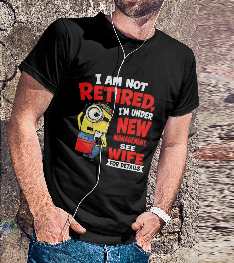 Minion I Am Not Retired Under New Management See Wife For Details T-Shirt