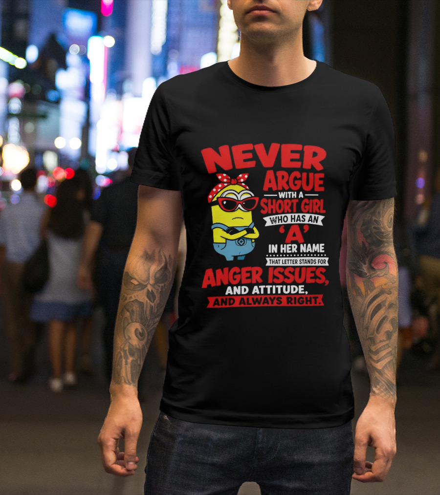 Never Argue With A Short Girl Who Has An A In Her Name Anger Issues And Attitude Always Right T-Shirt