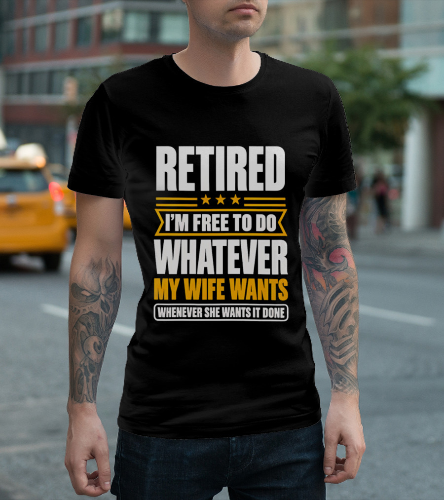 Retired I'm Free To Do Whatever My Wife Wants Whenever She Wants It Done T-Shirt