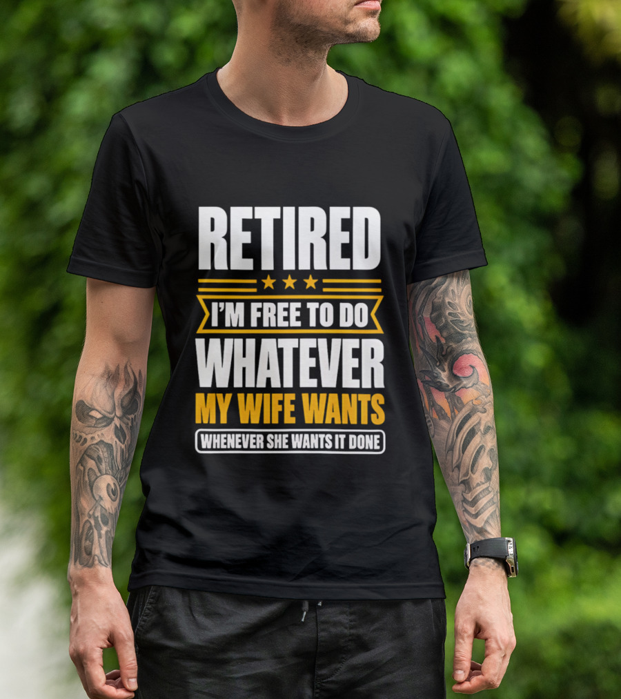 Retired I'm Free To Do Whatever My Wife Wants Whenever She Wants It Done T-Shirt