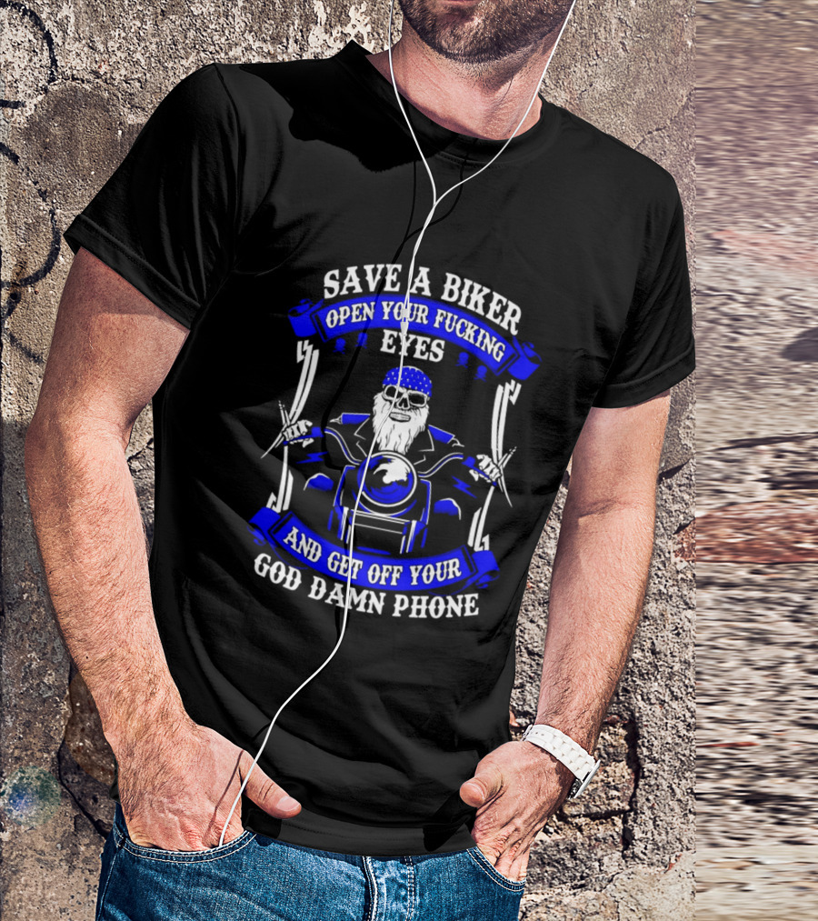 Save A Biker Open Your Fucking Eyes And Get Off Your God Damn Phone T-Shirt