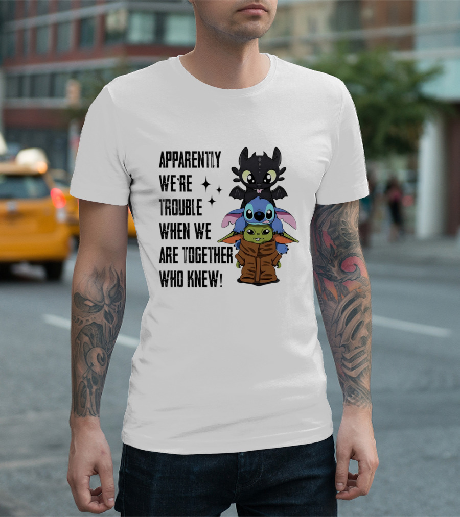 Apparently We're Trouble When We Are Together Who Knew Toothless Stitch Grogu T-Shirt