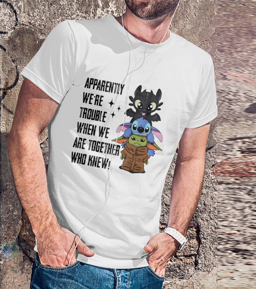 Apparently We're Trouble When We Are Together Who Knew Toothless Stitch Grogu T-Shirt