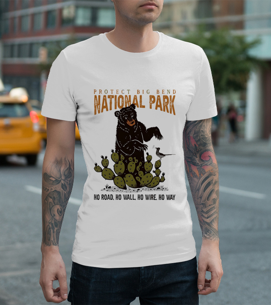 Protect Big Bend National Park Bear Cactus No Road No Wall No Wire No Way T-Shirt
