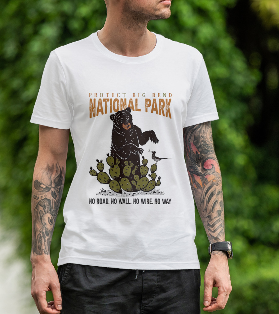 Protect Big Bend National Park Bear Cactus No Road No Wall No Wire No Way T-Shirt