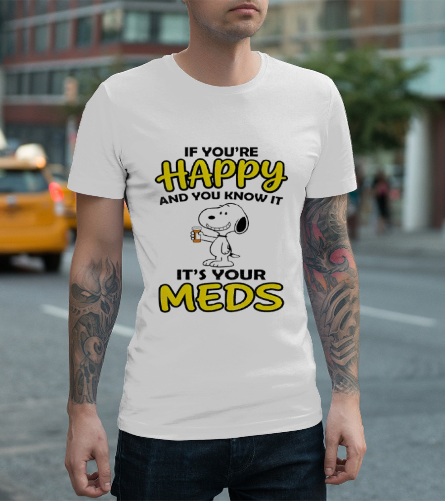 Snoopy If You're Happy And You Know It It's Your Meds T-Shirt
