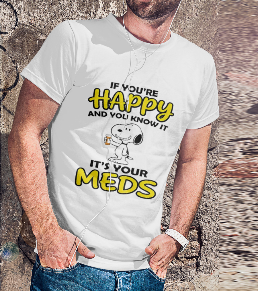 Snoopy If You're Happy And You Know It It's Your Meds T-Shirt