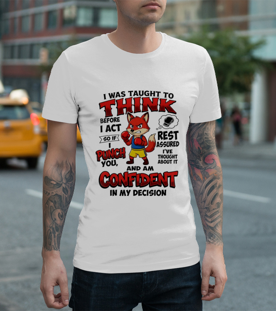 I Was Taught To Think Before I Act So If I Punch You Rest Assured I've Thought About It Fox Confident In My Decision T-Shirt