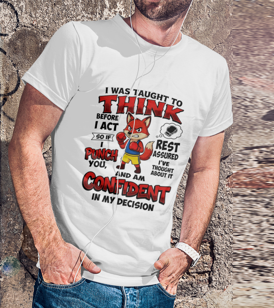 I Was Taught To Think Before I Act So If I Punch You Rest Assured I've Thought About It Fox Confident In My Decision T-Shirt