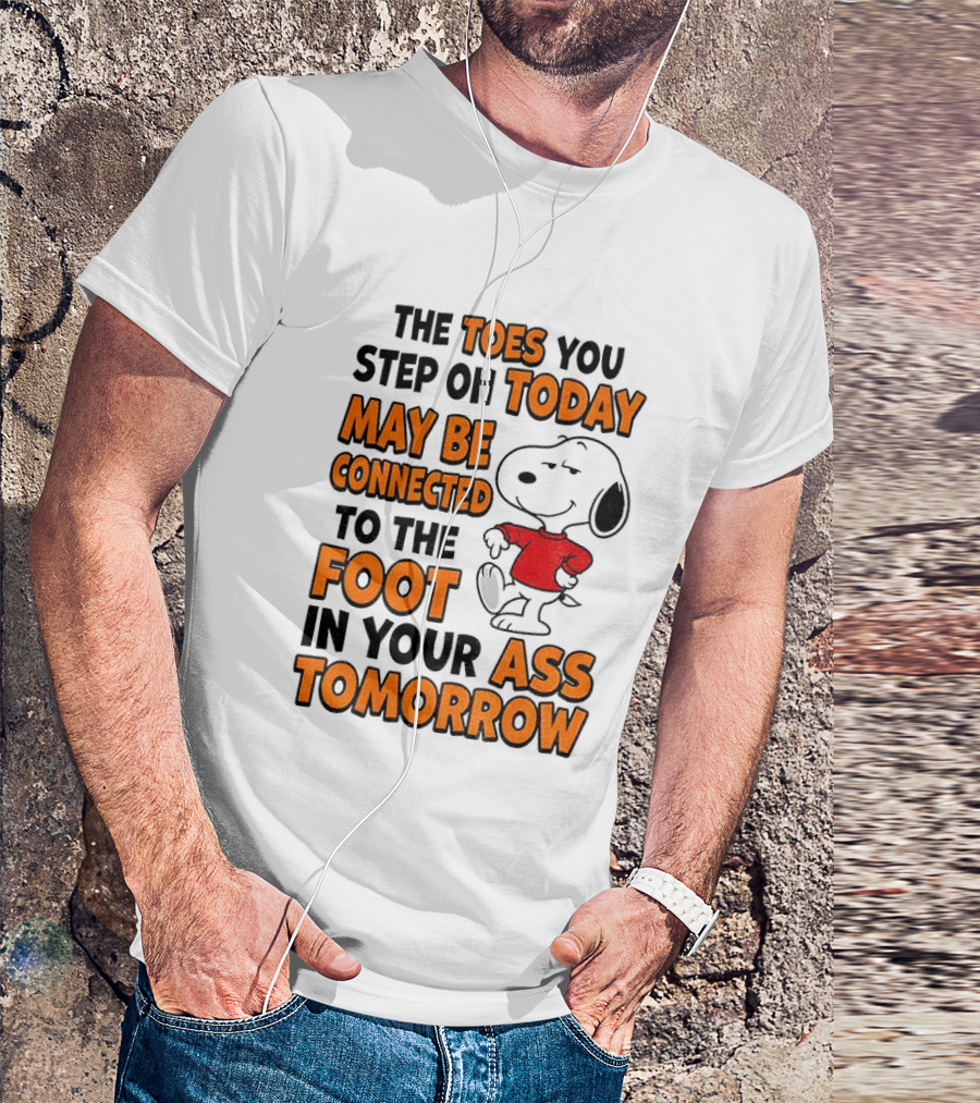 Snoopy The Toes You Step On Today May Be Connected To The Foot In Your Ass Tomorrow T-Shirt