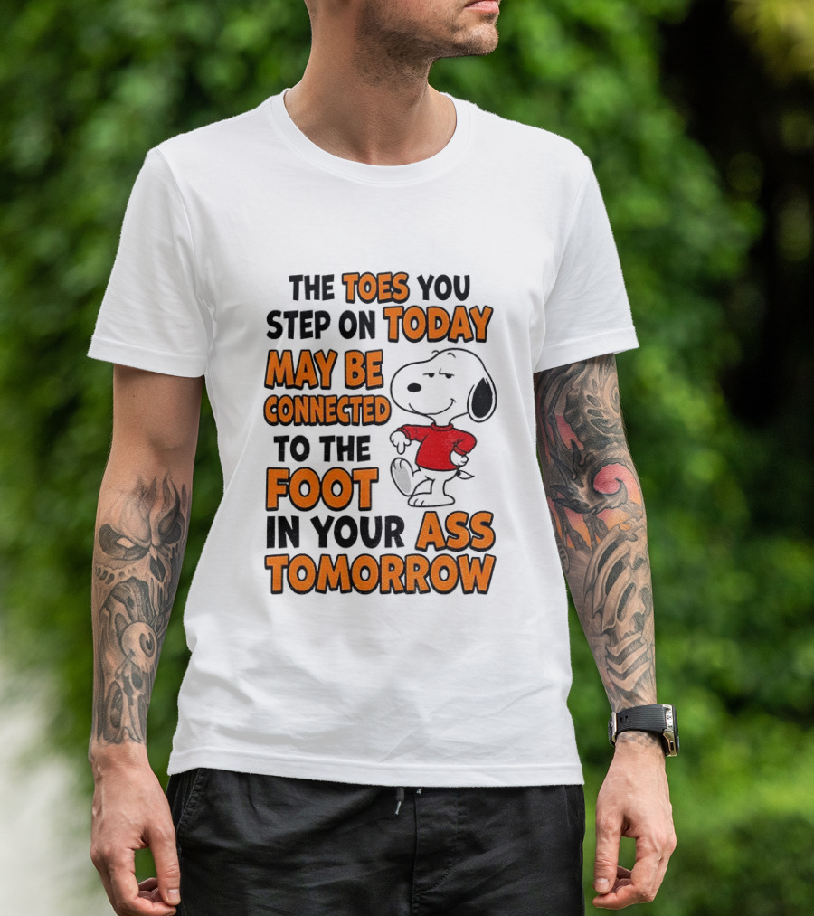Snoopy The Toes You Step On Today May Be Connected To The Foot In Your Ass Tomorrow T-Shirt