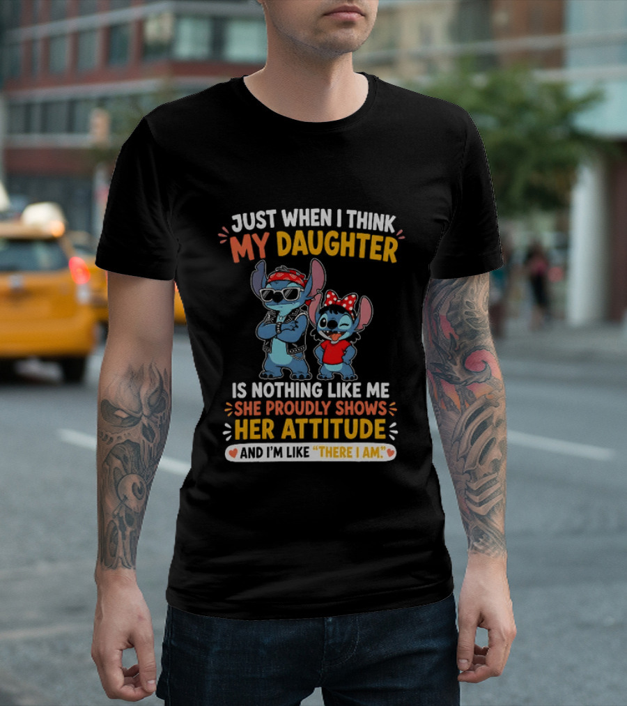 Just When I Think My Daughter Is Nothing Like Me She Proudly Shows Her Attitude Stitch T-Shirt