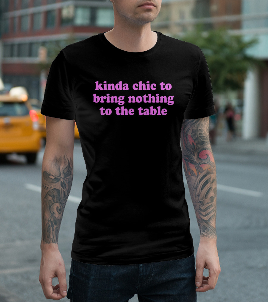 Kinda Chic To Bring Nothing To The Table Fashion Motto T-Shirt