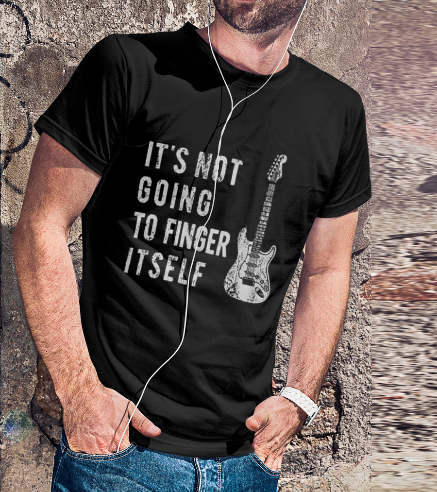 It's Not Going To Finger Itself Guitar Humor T-Shirt