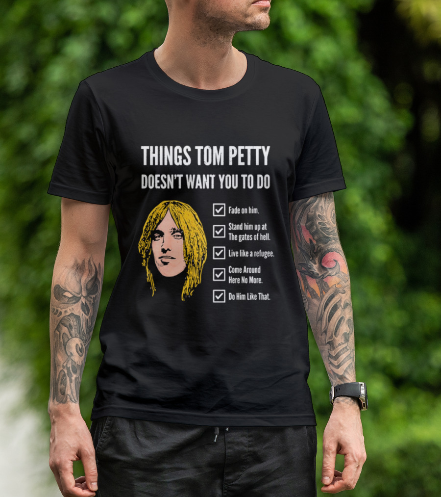Things Tom Petty Doesn't Want You To Do Fade Stand Gates Hell Refugee Come Around Like That T-Shirt
