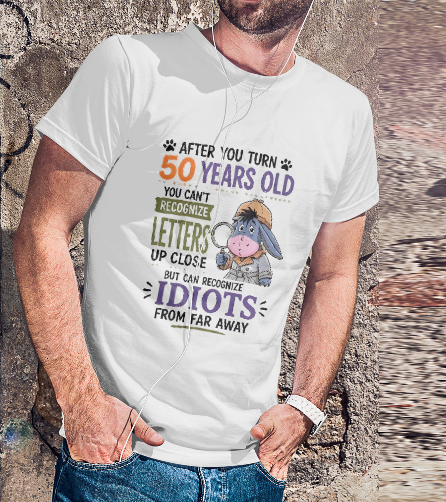 After You Turn 50 Years Old You Cant Recognize Letters Up Close But Can Recognize Idiots From Far Away Eeyore T-Shirt
