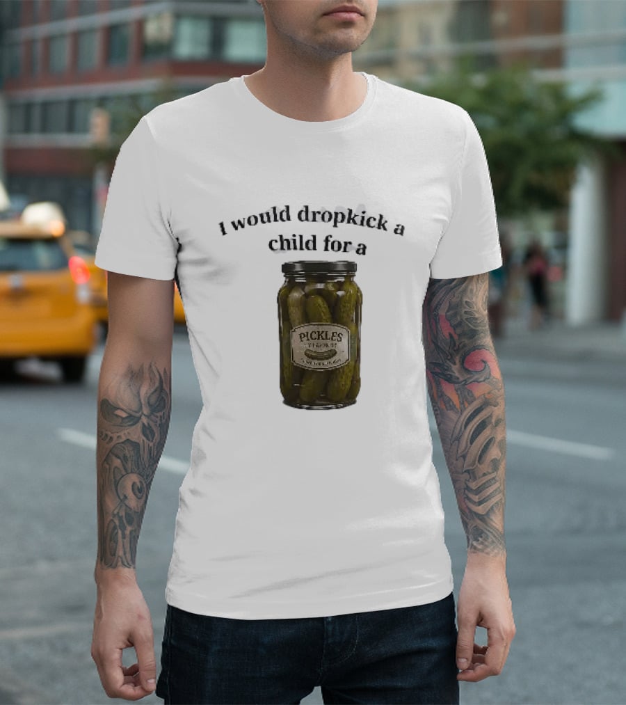 I Would Dropkick A Child For A Pickles Jar Humor T-Shirt