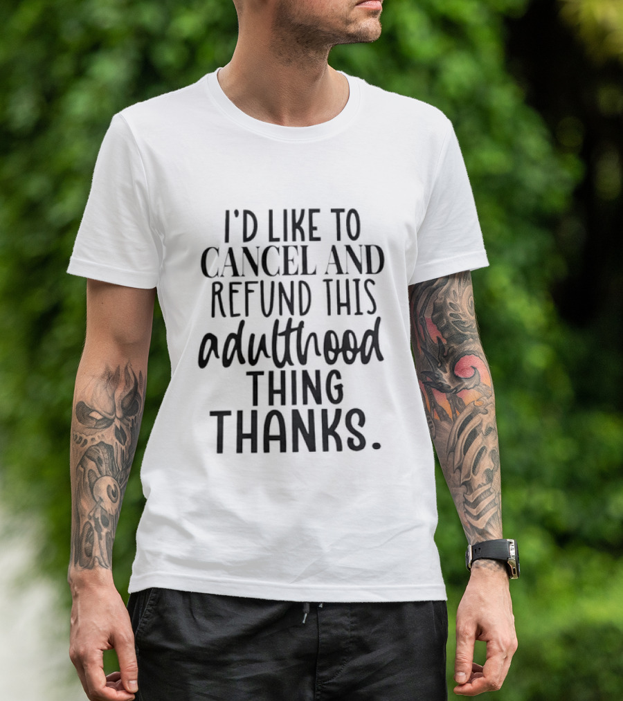 I'd Like To Cancel And Refund This Adulthood Thing Thanks T-Shirt