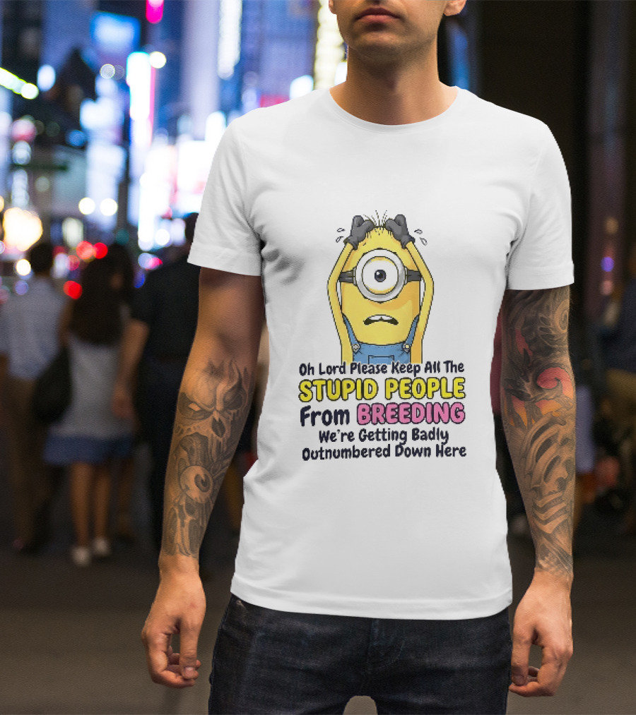 Oh Lord Keep All The Stupid People From Breeding Minion Outnumbered Down Here T-Shirt