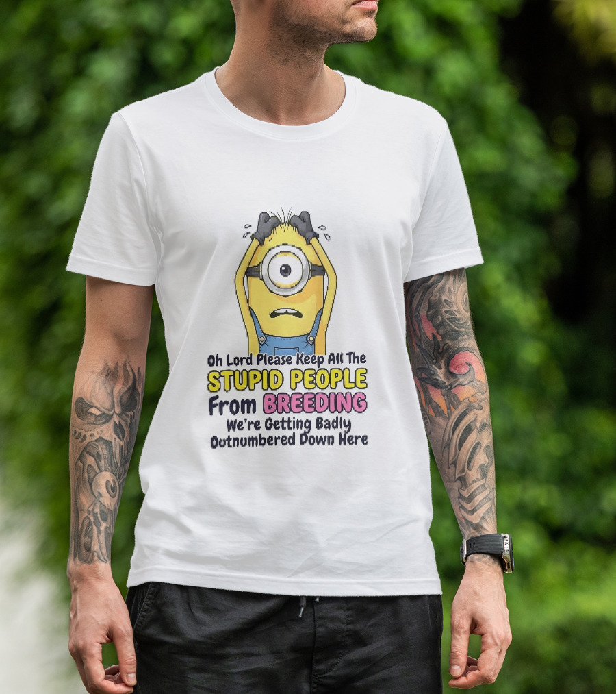 Oh Lord Keep All The Stupid People From Breeding Minion Outnumbered Down Here T-Shirt