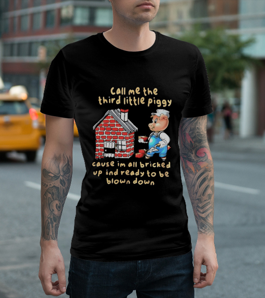 Call Me The Third Little Piggy Cause Im All Bricked Up And Ready To Be Blown Down T-Shirt