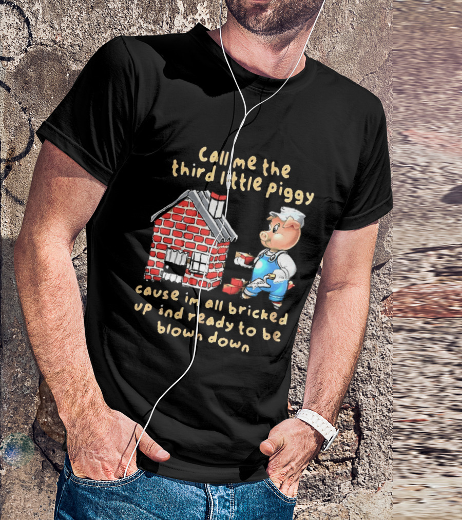 Call Me The Third Little Piggy Cause Im All Bricked Up And Ready To Be Blown Down T-Shirt