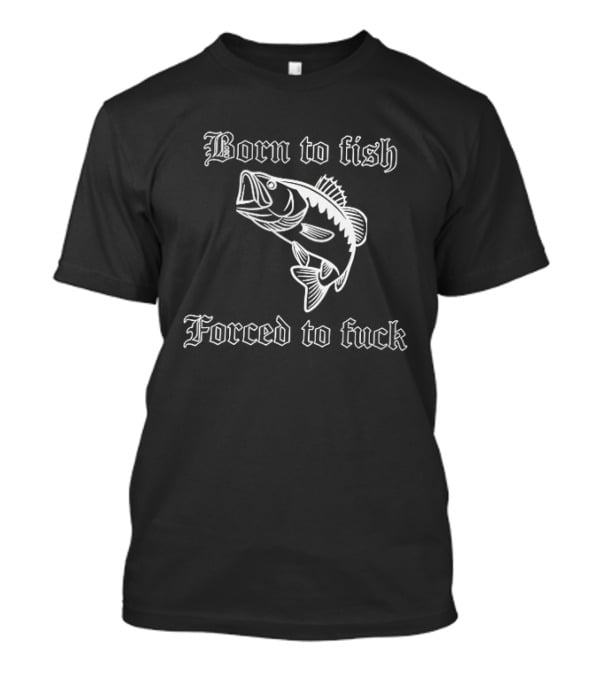 Born To Fish Forced To Bass T-Shirt