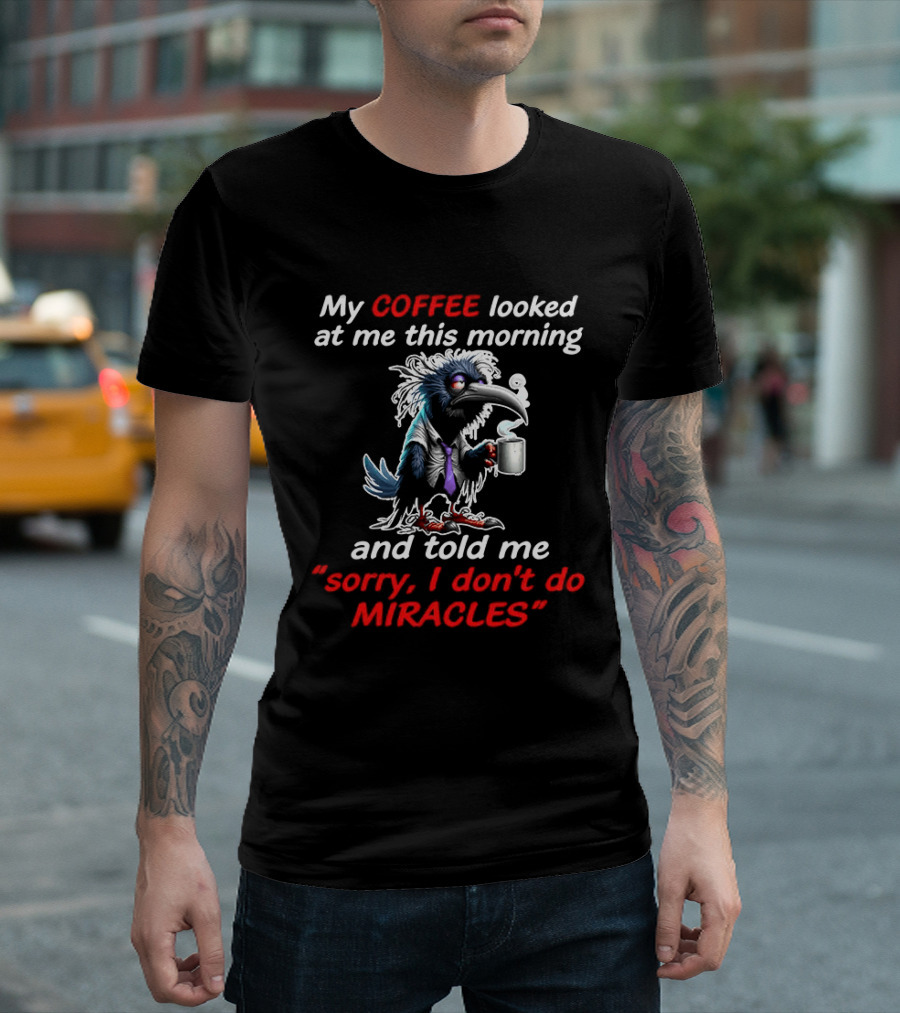 My Coffee Looked At Me This Morning Sorry I Don't Do Miracles Crow T-Shirt
