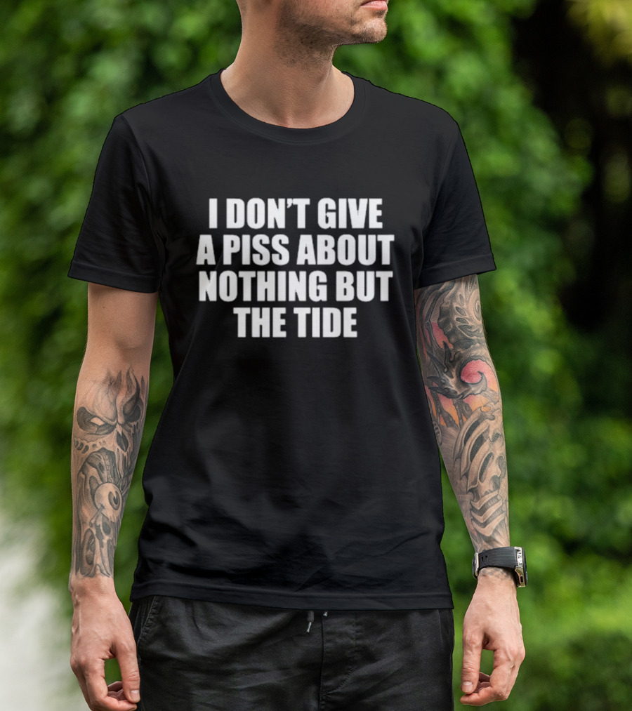 I Don't Give A Piss About Nothing But The Tide T-Shirt