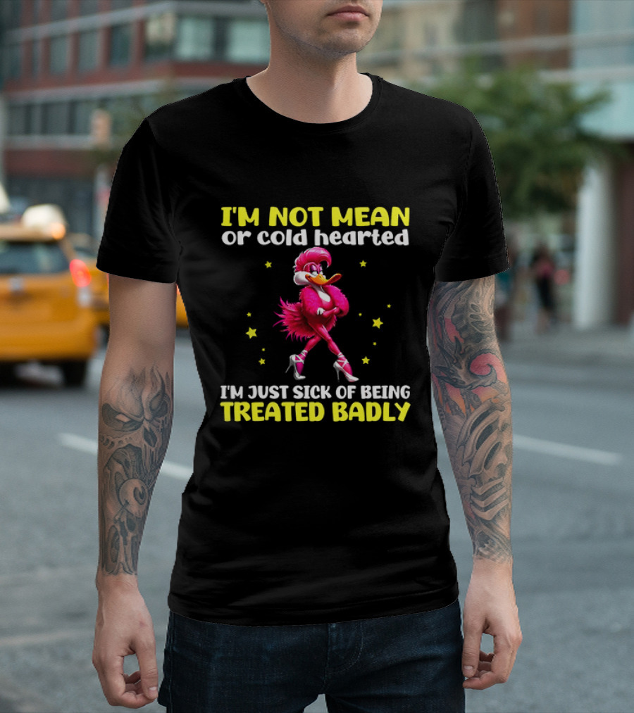 I'm Not Mean Or Cold Hearted I'm Just Sick Of Being Treated Badly Duck Cartoon T-Shirt