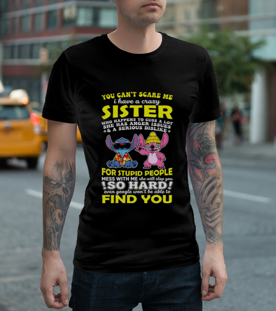You Can't Scare Me I Have A Crazy Sister Who Happens To Cuss A Lot Serious Dislike For Stupid People Stitches With Me So Hard You'll Never Find You T-Shirt