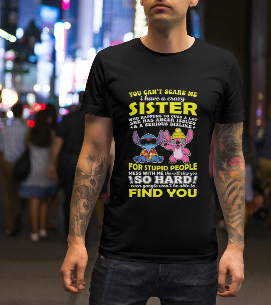 You Can't Scare Me I Have A Crazy Sister Who Happens To Cuss A Lot Serious Dislike For Stupid People Stitches With Me So Hard You'll Never Find You T-Shirt