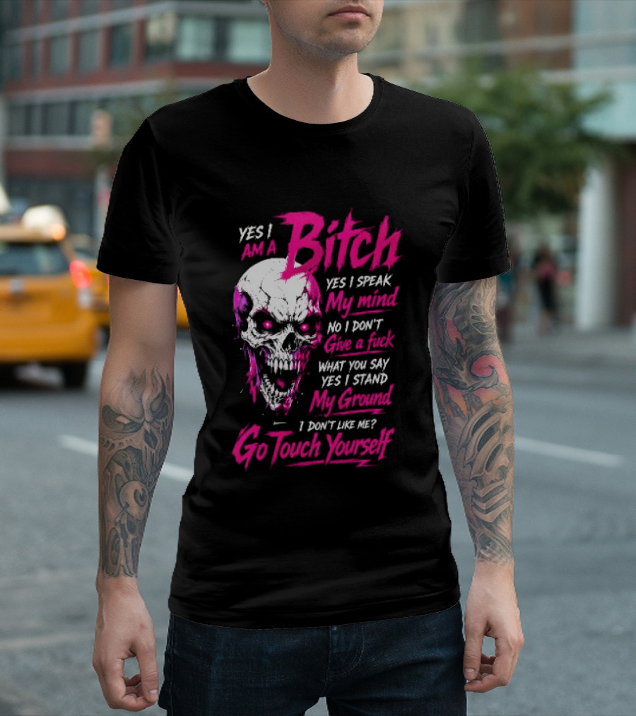Yes I Am A Bitch Skull Yes I Speak My Mind No I Dont Give A Fuck I Stand My Ground Go Touch Yourself T-Shirt