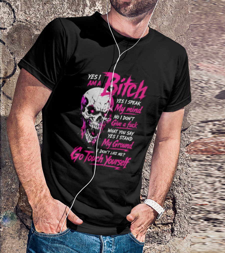 Yes I Am A Bitch Skull Yes I Speak My Mind No I Dont Give A Fuck I Stand My Ground Go Touch Yourself T-Shirt