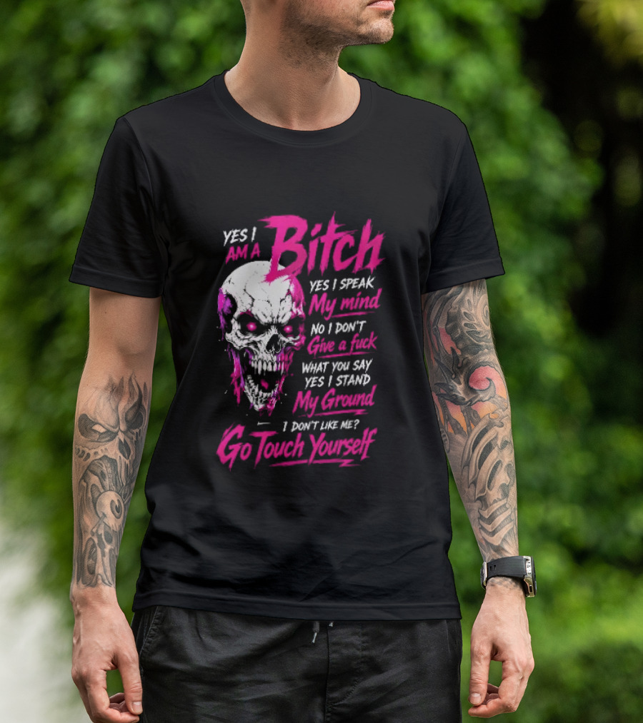 Yes I Am A Bitch Skull Yes I Speak My Mind No I Dont Give A Fuck I Stand My Ground Go Touch Yourself T-Shirt