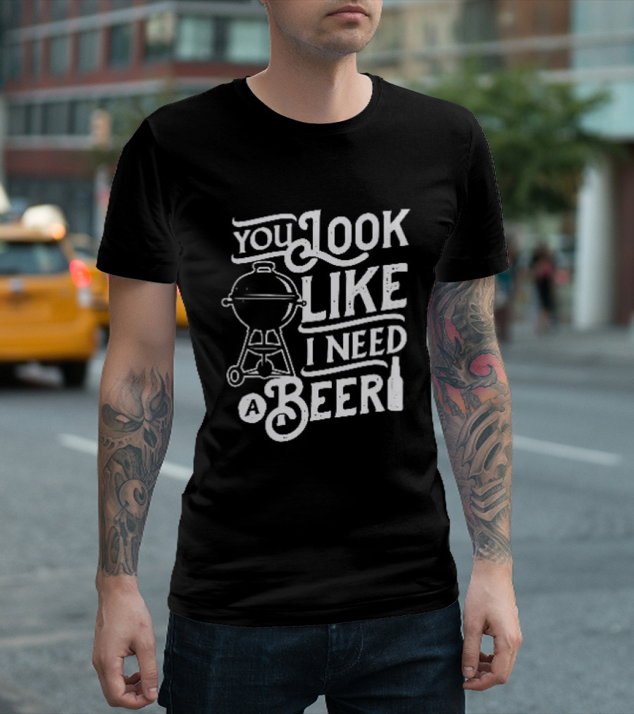 You Look Like I Need A Beer BBQ Grill And Beer Bottle T-Shirt